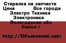 Стиралка на запчасти › Цена ­ 3 000 - Все города Электро-Техника » Электроника   . Вологодская обл.,Сокол г.